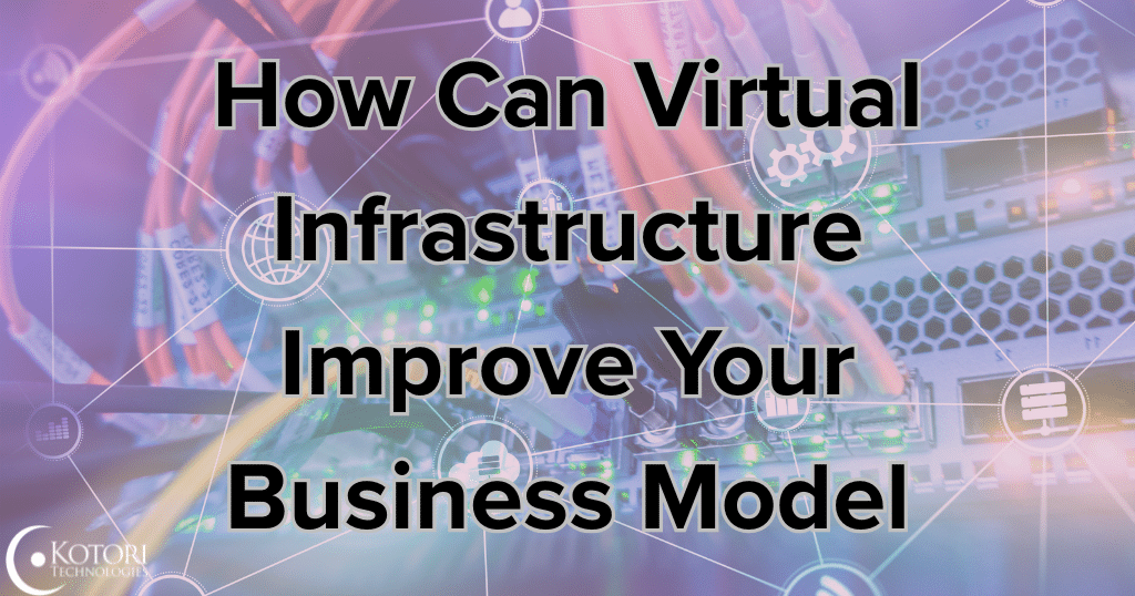 how-can-virtual-infrastructure-improve-your-business-model-IT-MSP-Technology-Cybersecurity-Kotori